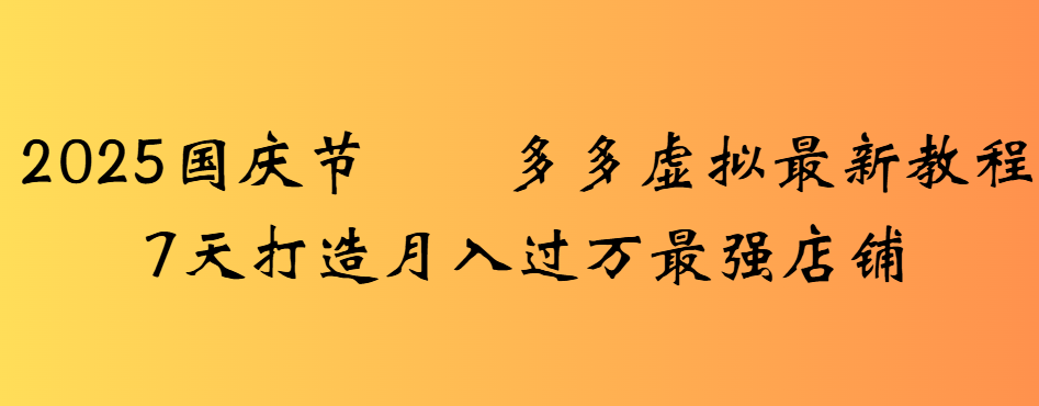 2025国庆节多多虚拟最新教程7天打造月入过万最强店铺-知联副业