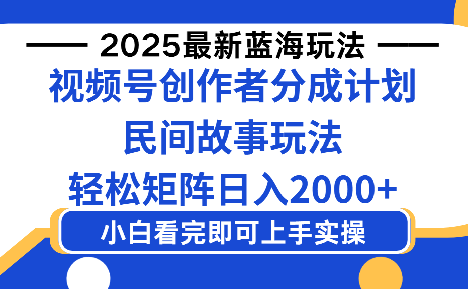 2025最新蓝海赛道玩法视频号创作者分成民间故事玩法，AI一键生成爆款视频，轻松日入2000+-知联副业