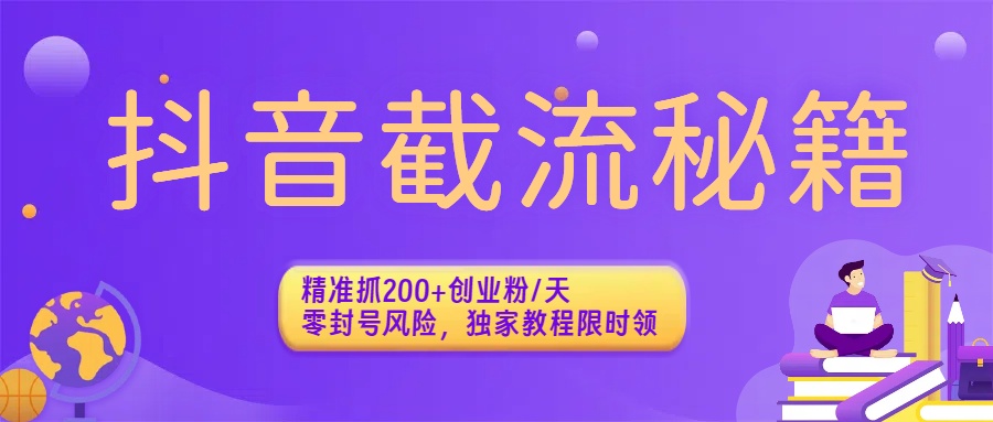 抖音截流秘籍：精准抓200+创业粉/天，零封号风险，独家教程限时领-知联副业