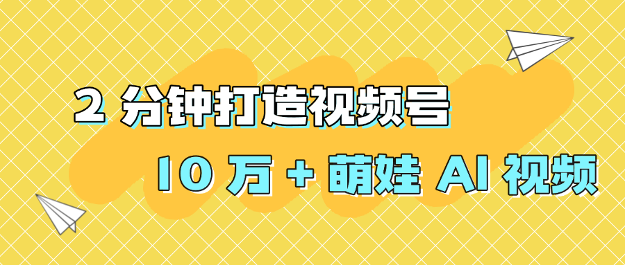 2 分钟打造视频号 10 万 + 萌娃 AI 视频-知联副业