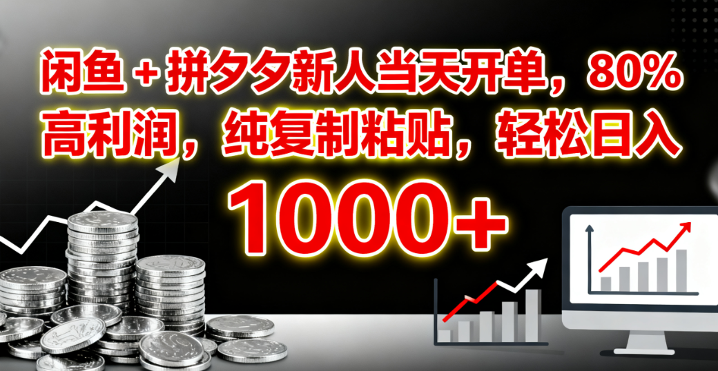 闲鱼 + 拼夕夕新人当天开单，80% 高利润，纯复制粘贴，轻松日入 1000+-知联副业
