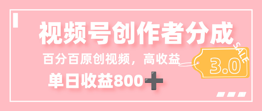 最新视频号创作者分成 3.0,100%原创视频高收益,单日收益 800+-知联副业