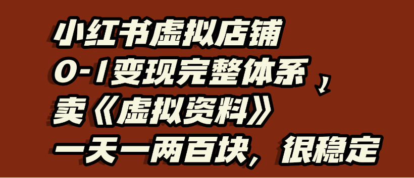 小红书虚拟店铺0-1变现完整体系，虚拟资料，一天一两百块，很稳定-知联副业