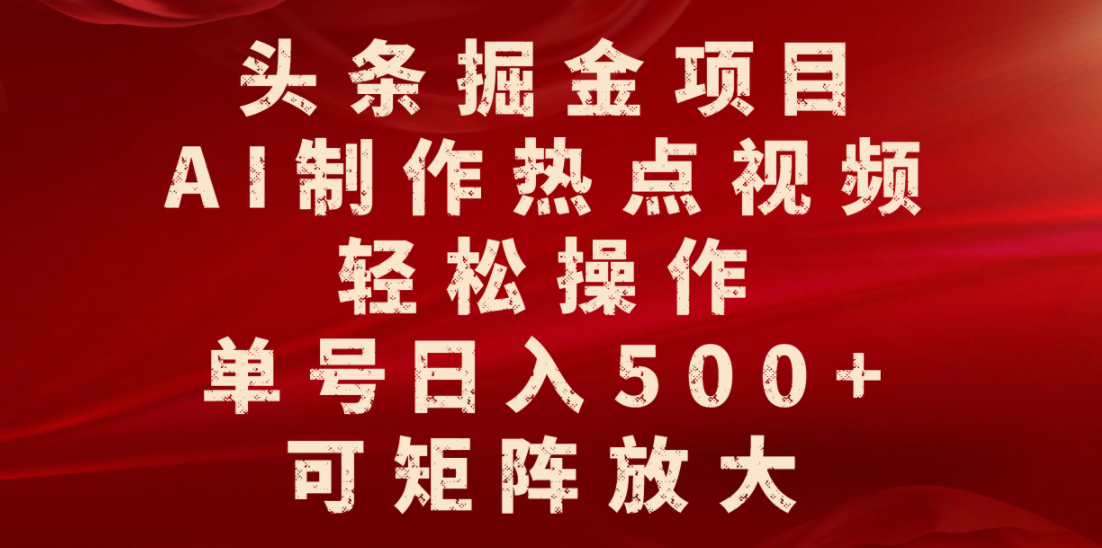 头条掘金项目，AI制作热点视频，轻松操作，单号日入500+，可矩阵放大-知联副业