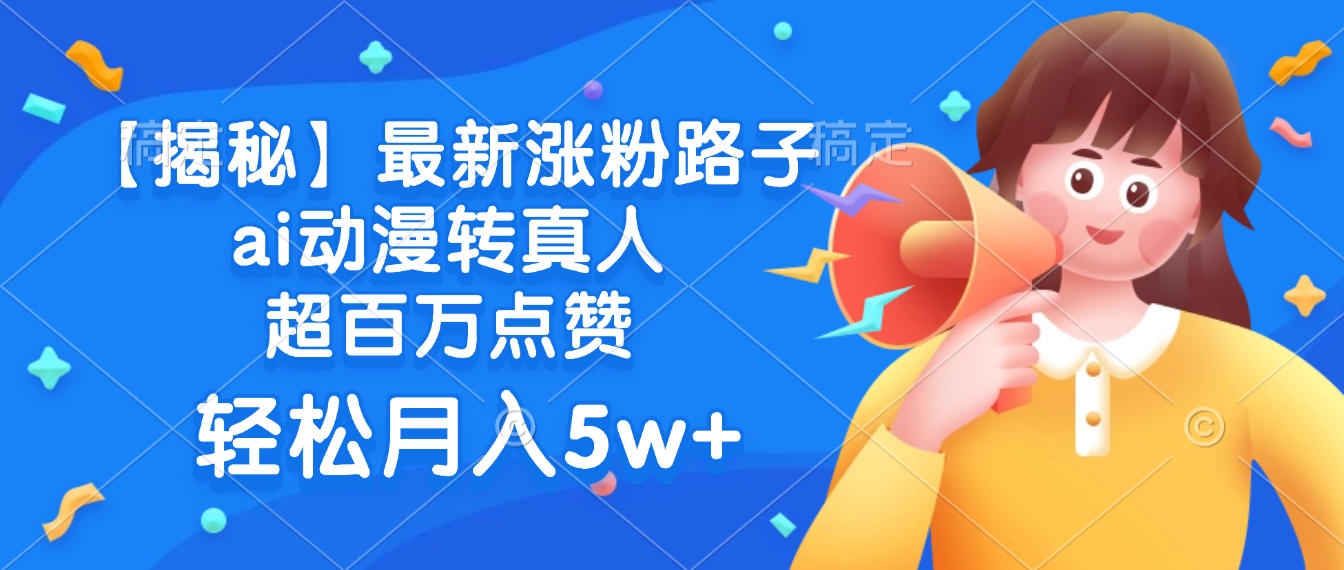 最新涨粉路子，ai动漫转真人，超百万点赞，轻松月入5w+【揭秘】-知联副业