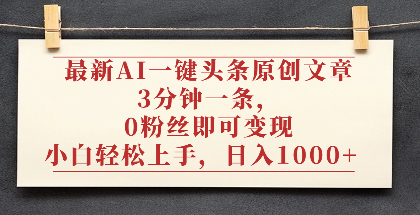 最新AI一键头条原创文章,3分钟一条,0粉丝即可变现,日入1000+-知联副业