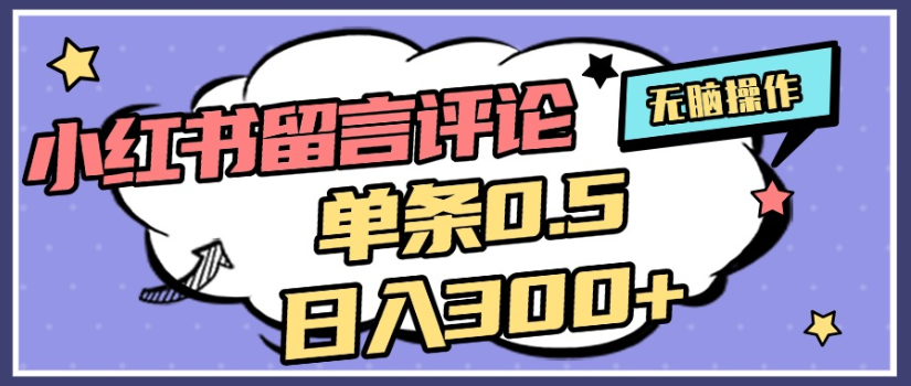 2025年最新小红书评论单条0.5元，日入300＋，无上限，详细操作流程-知联副业
