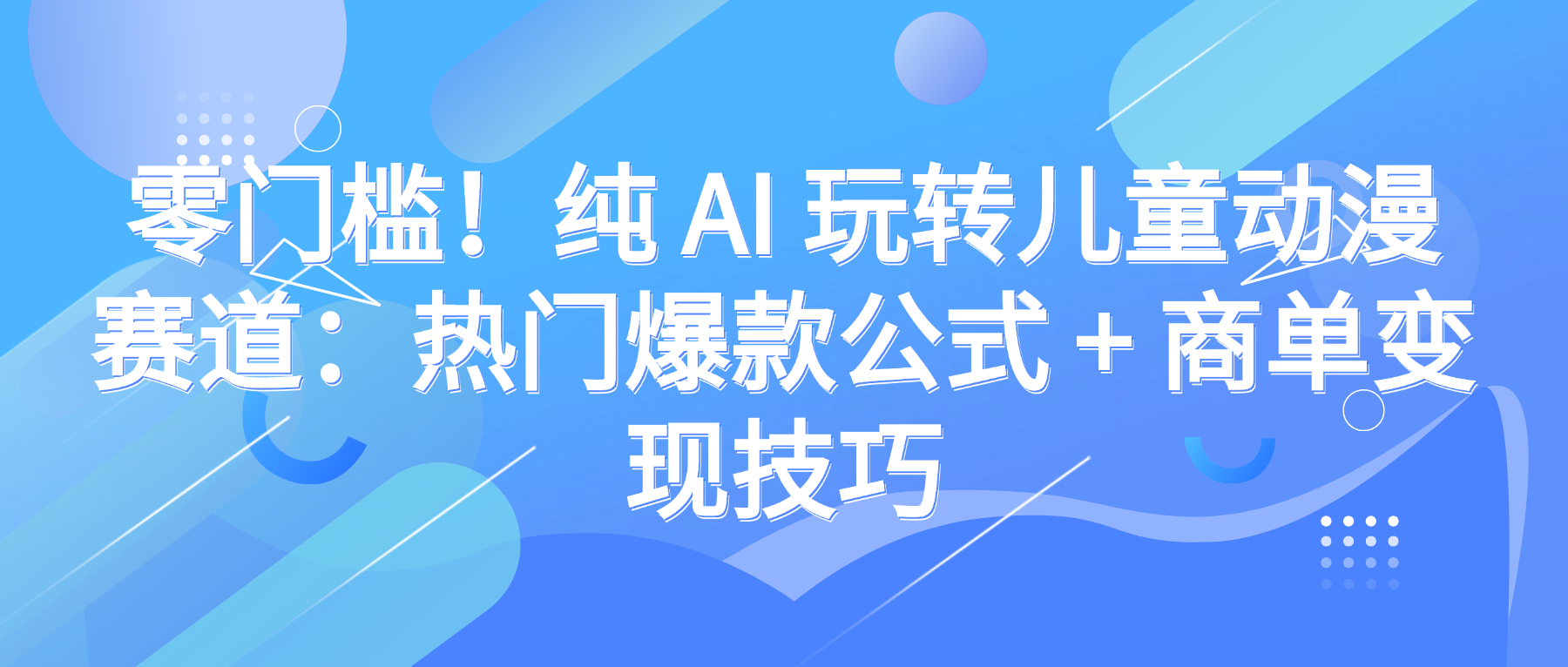 零门槛！纯 AI 玩转儿童动漫赛道：热门爆款公式 + 商单变现技巧-知联副业