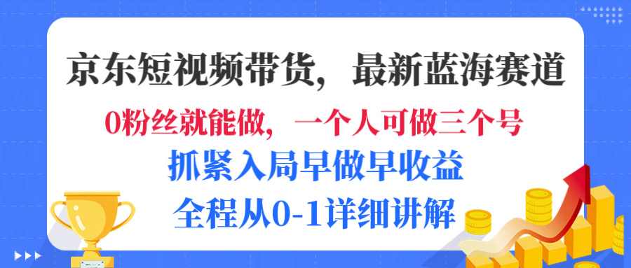 京东短视频带货，最新蓝海赛道，发视频长尾流量，未来几年躺赚被动收益，全程从0-1详细讲解-知联副业