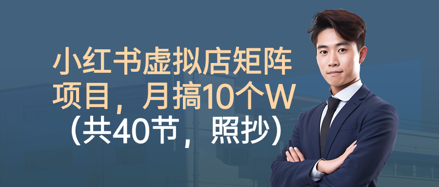 小红书虚拟店矩阵项目,月搞10W(共40节,照抄照做)-知联副业
