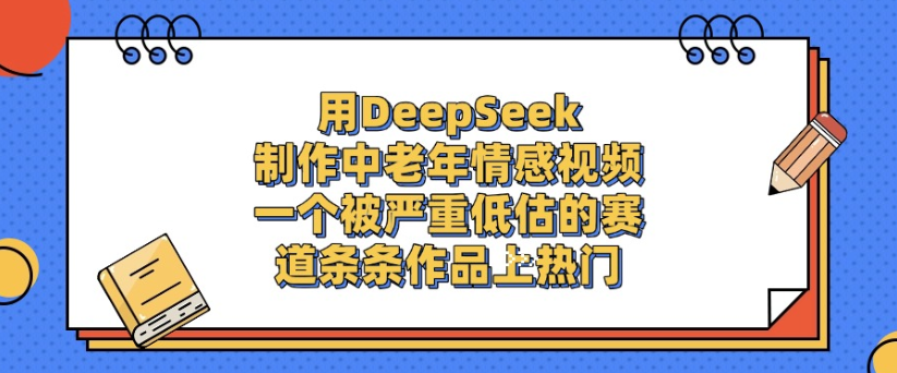 用DeepSeek制作，中老年情感视频，一个被严重低估的赛道，作品条条上热门-知联副业