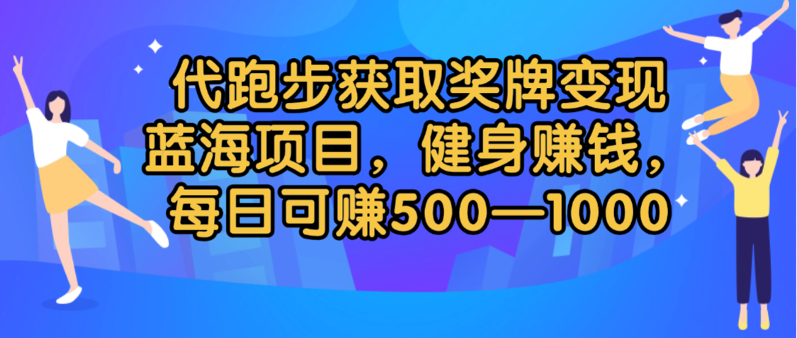 代跑步获取奖牌变现，蓝海项目，健身赚钱，每日可赚500-2000-知联副业