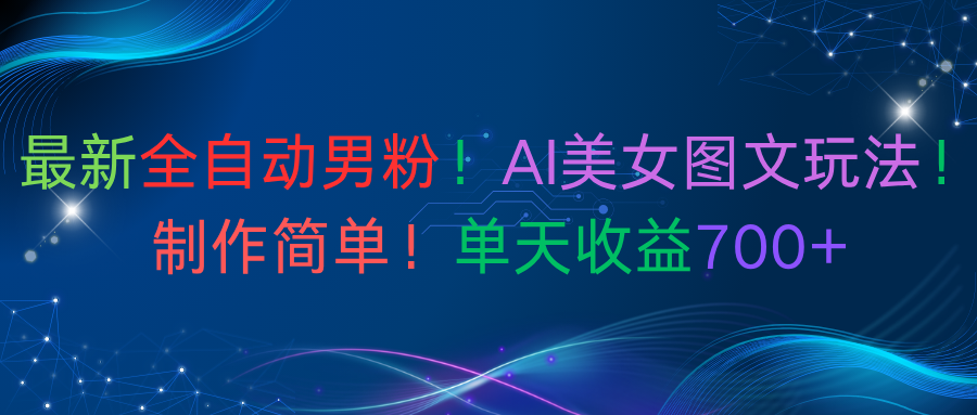 最新全自动男粉！AI美女图文玩法！制作简单！单天收益700+-知联副业