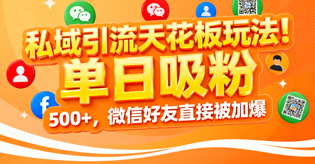 私域引流天花板玩法!单日吸粉 500+,微信好友直接被加爆-知联副业