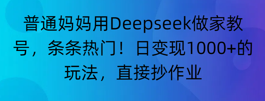 “普通妈妈用Deepseek做家教号，条条热门！日变现1000+的玩法，直接抄作业”-知联副业