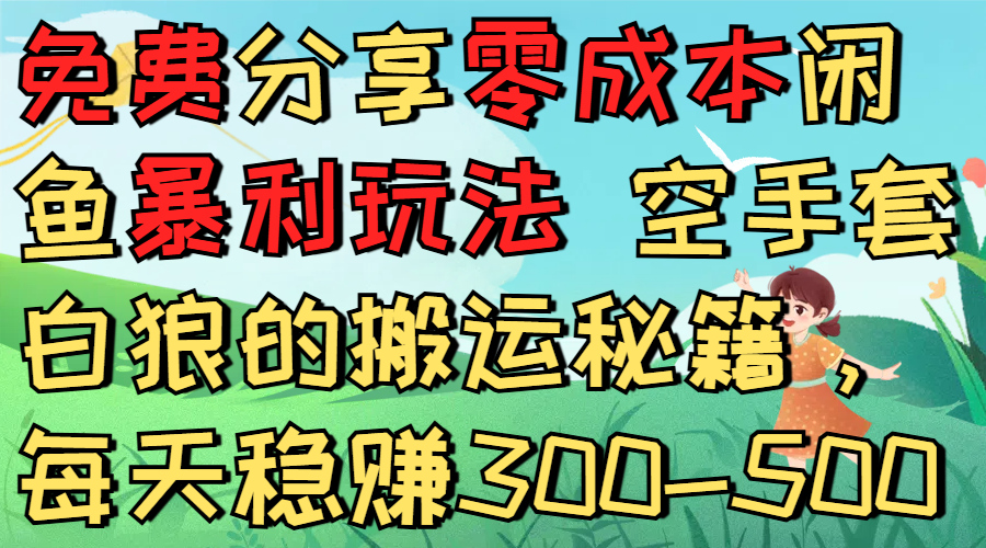 免费分享零成本闲鱼暴利玩法 空手套白狼的搬运秘籍,每天稳赚300-500-知联副业
