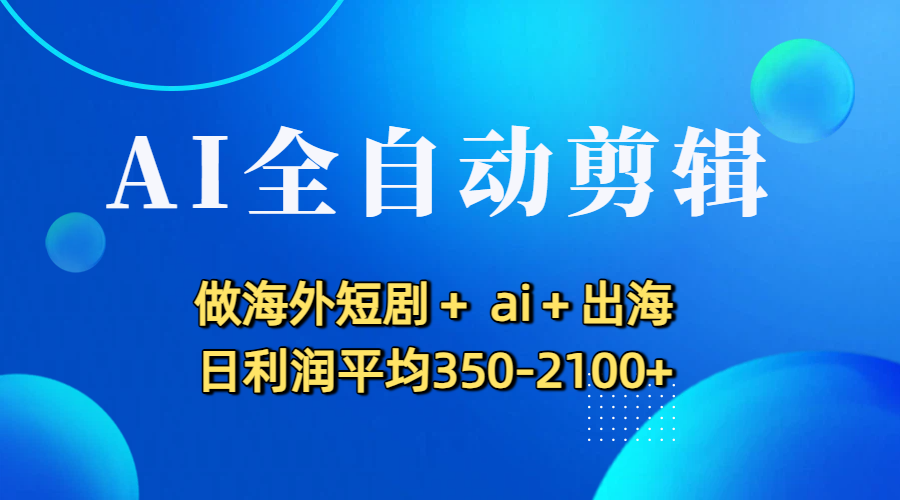 AI全自动剪辑，做海外短剧+ ai+出海 日利润平均350-2100+-知联副业