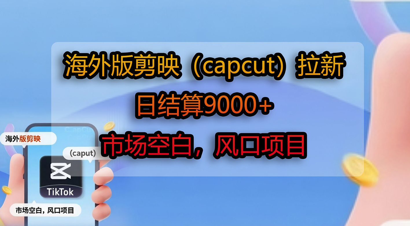 海外版剪映（capcut）拉新，日结算9000+，市场空白，风口项目-知联副业