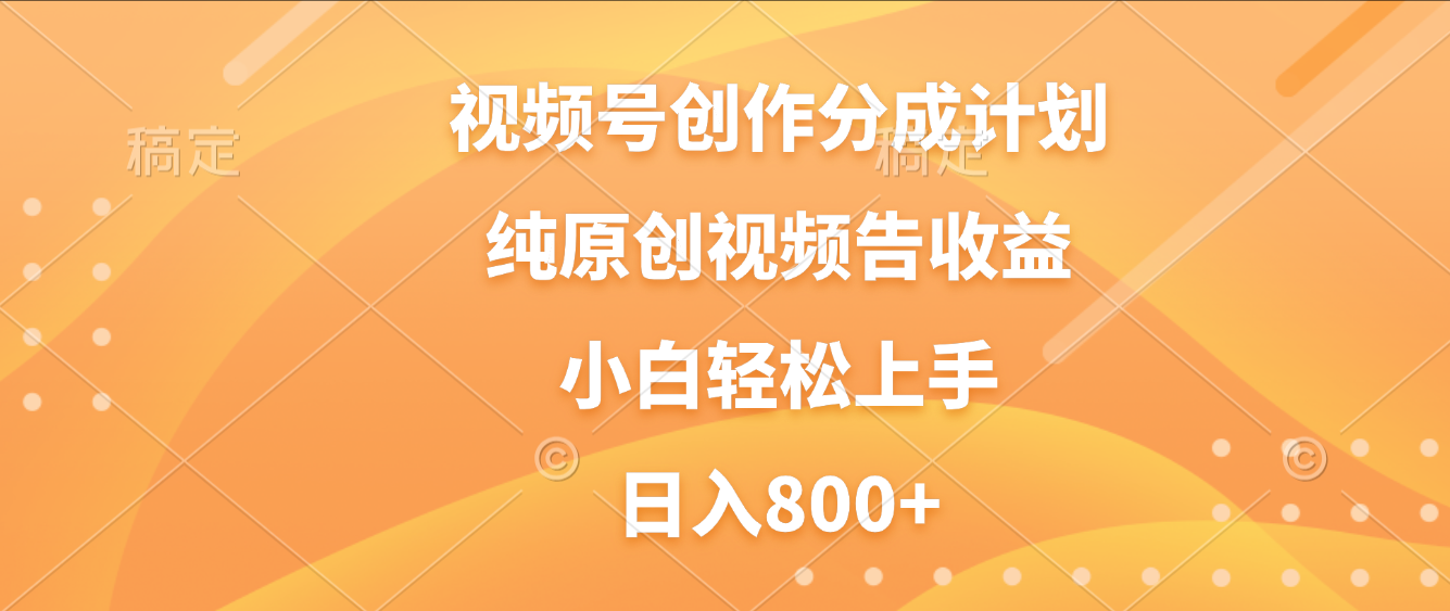 视频号创作分成计划，纯原创视频告收益，新手小白轻松上手，日入800+-知联副业