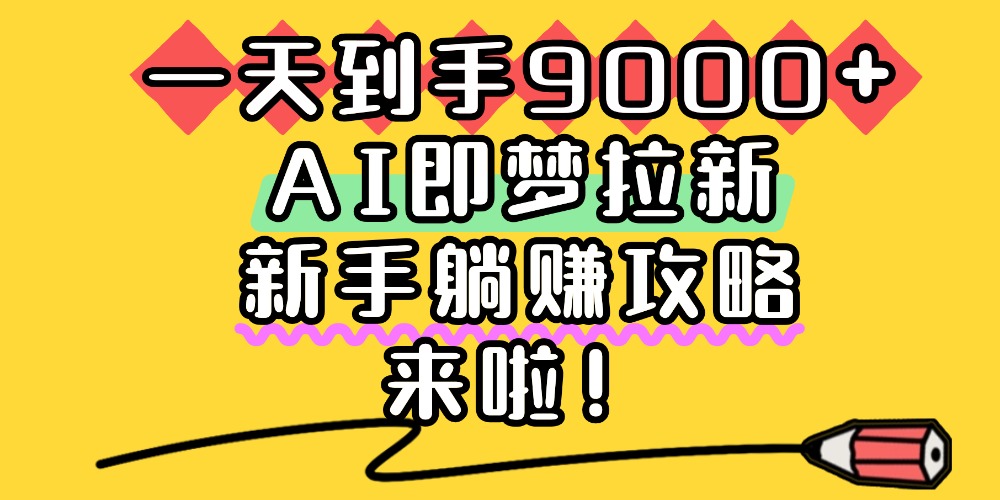 一天到手9000+，AI即梦拉新，新手躺赚攻略，来啦！-知联副业