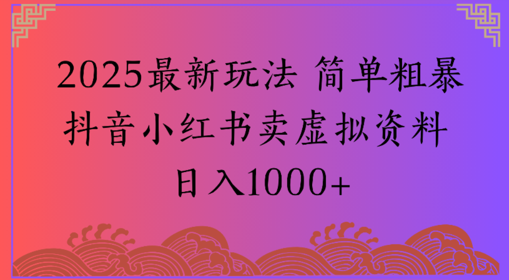 2025最新玩法，简单粗暴通过抖音小红书卖虚拟资料日1000+-知联副业