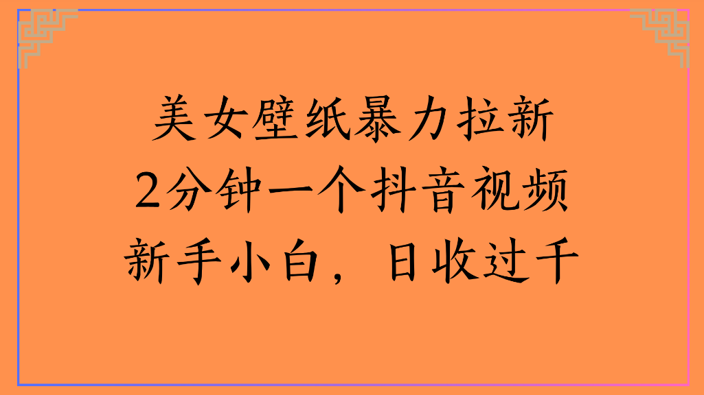 美女壁纸，暴力拉新2分钟一个抖音视频新手小白，日收过千-知联副业