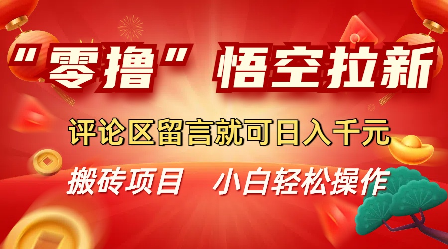 “零撸”悟空拉新玩法,评论区留言就可日入千元-知联副业