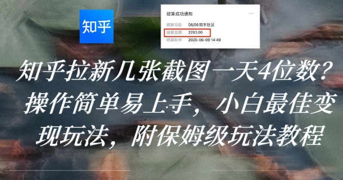 知乎拉新几张截图一天4位数？操作简单易上手，小白最佳变现玩法，附保姆级玩法教程-知联副业