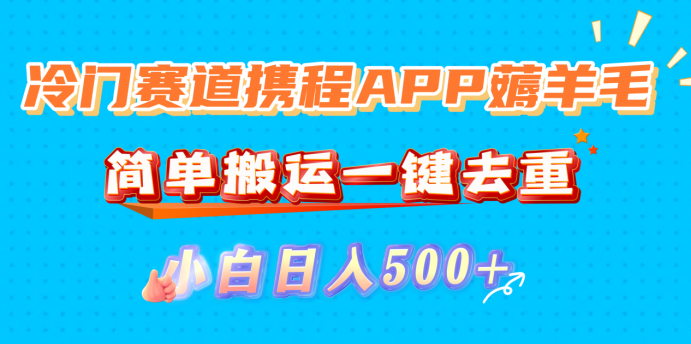 冷门赛道携程APP薅羊毛,简单搬运一键去重,小白日入500+-知联副业