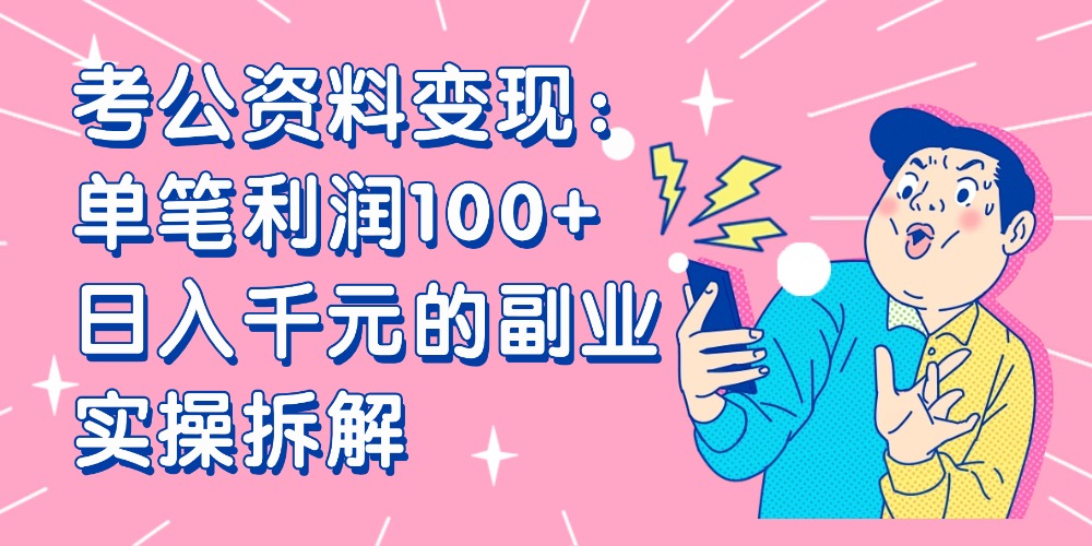 【小红书、咸鱼变现】考公资料变现：单笔利润100+，日入千元的副业实操拆解-知联副业