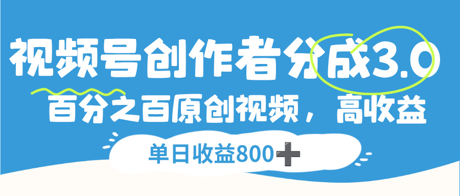 视频号创作者分成3.0,100%原创视频高收益,单日收益800+-知联副业
