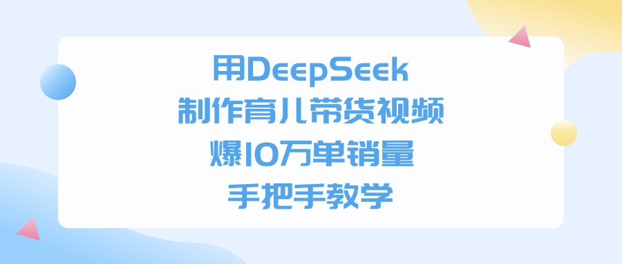 用DeepSeek制作育儿带货视频,爆10万单销量,手把手全教学-知联副业