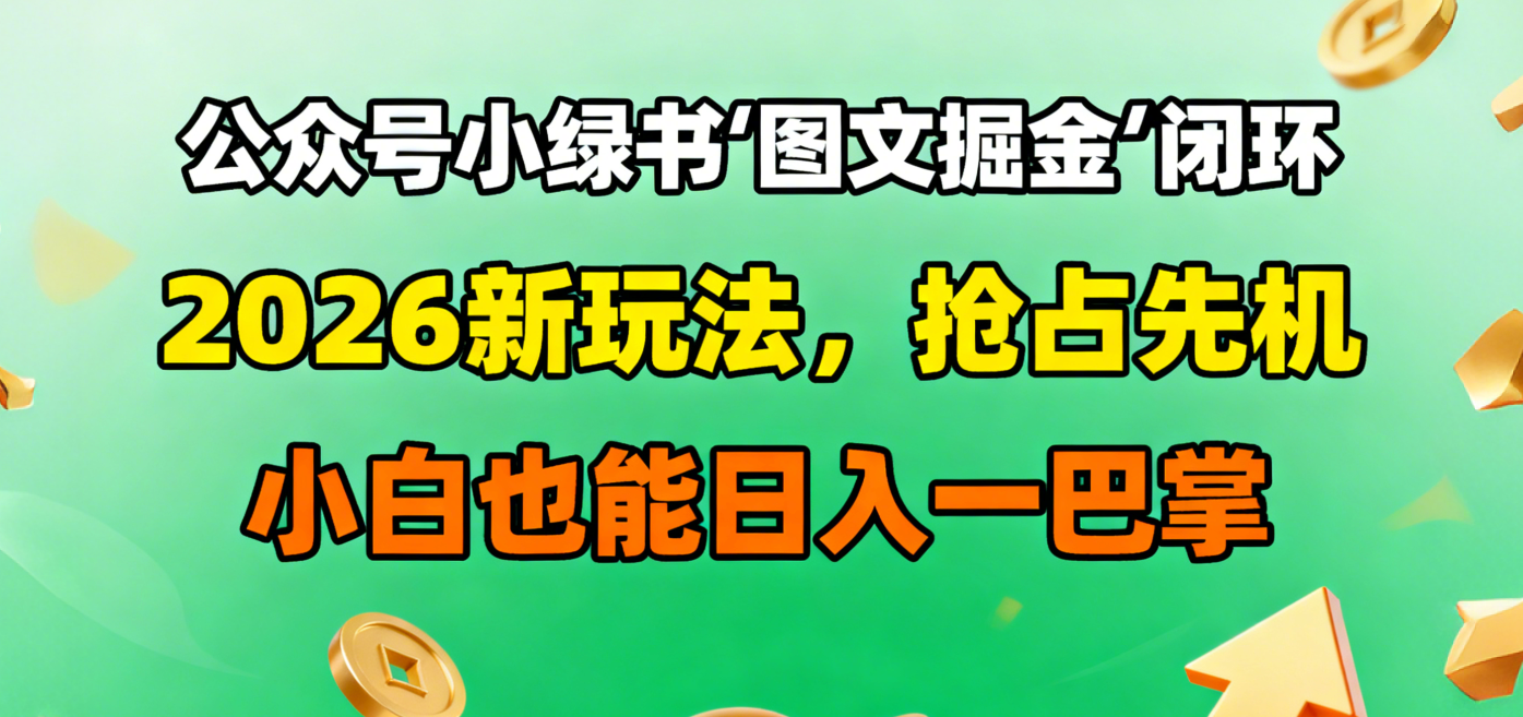 公众号小绿书图文掘金闭环,2026新玩法,抢占先机,小白也能日入一巴掌-知联副业