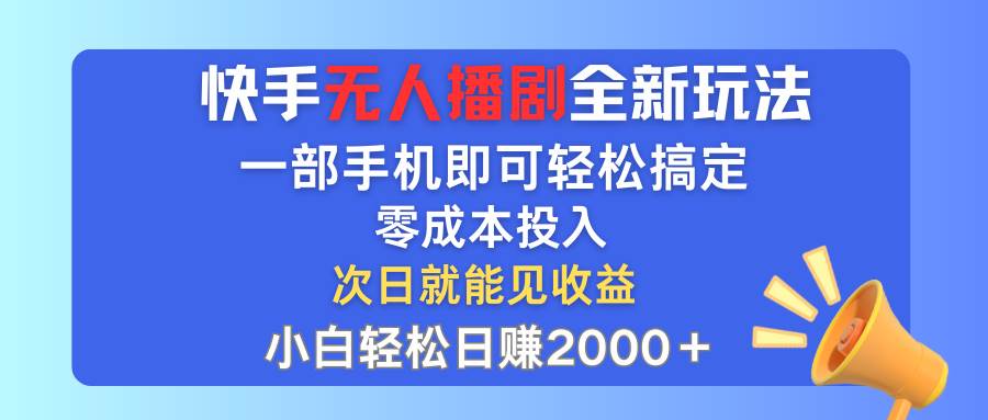 快手无人播剧全新玩法，一部手机就可以轻松搞定，零成本投入，小白轻松…-知联副业
