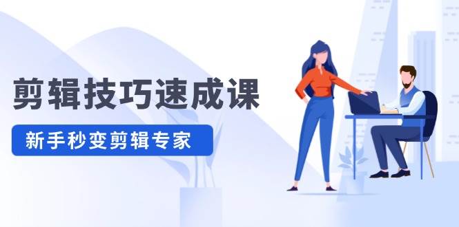 剪辑技巧速成课，高清拍摄+调色 转扇子，建筑-抠图精通，新手秒变剪辑专家-知联副业