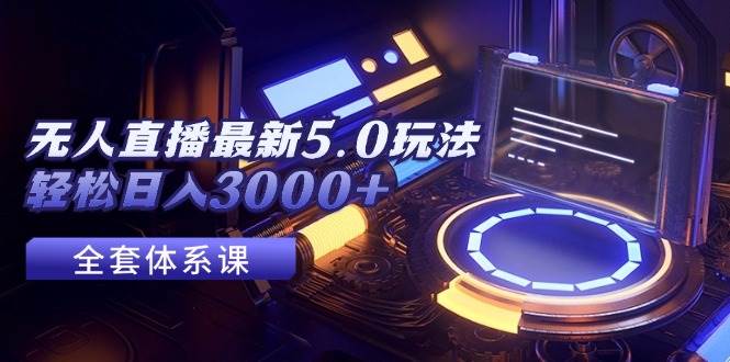 无人直播最新5.0玩法，轻松日入3000+-知联副业