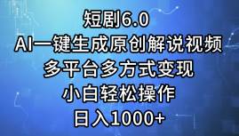短剧6.0 AI一键生成原创解说视频，多平台多方式变现，小白轻松操作，日…-知联副业
