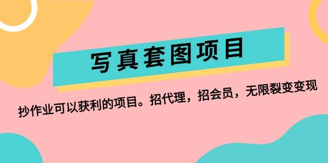 写真套图项目：抄作业可以获利的项目。招代理，招会员，无限裂变变现-知联副业