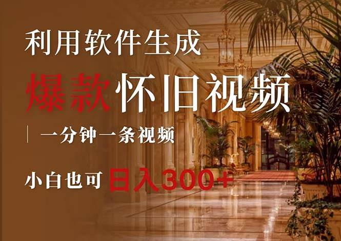 一键生成原创爆款怀旧视频，情怀爆款玩法，小白也可日入300+-知联副业