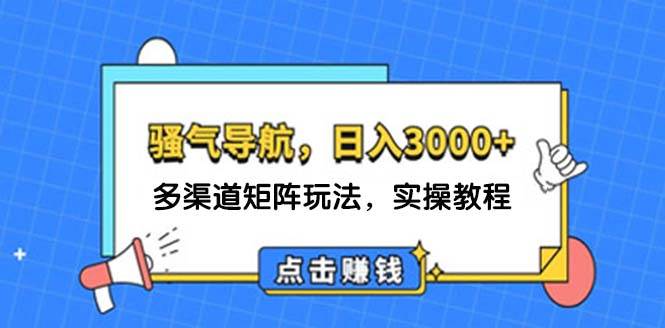 日入3000+ 骚气导航，多渠道矩阵玩法，实操教程-知联副业