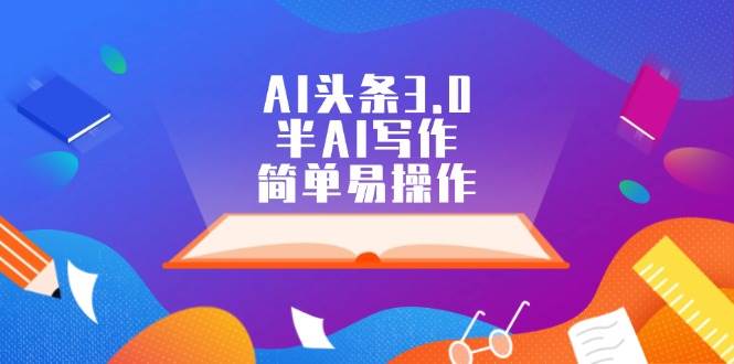 AI头条3.0，半AI写作，简单易操作-知联副业
