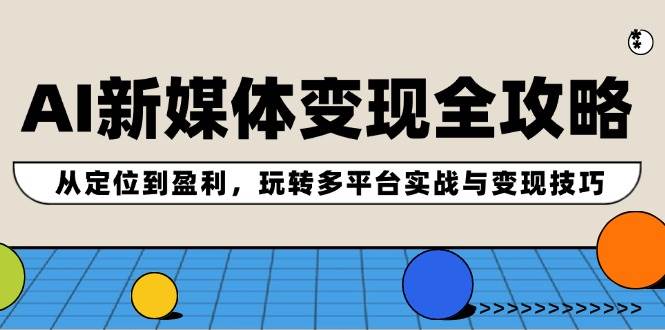 AI新媒体变现全攻略：从定位到盈利，玩转多平台实战与变现技巧-知联副业