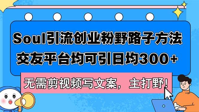 Soul引流创业粉野路子方法，交友平台均可引日均300+，无需剪视频写文案…-知联副业