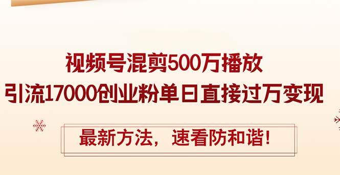 精华帖视频号混剪500万播放引流17000创业粉，单日直接过万变现，最新方…-知联副业