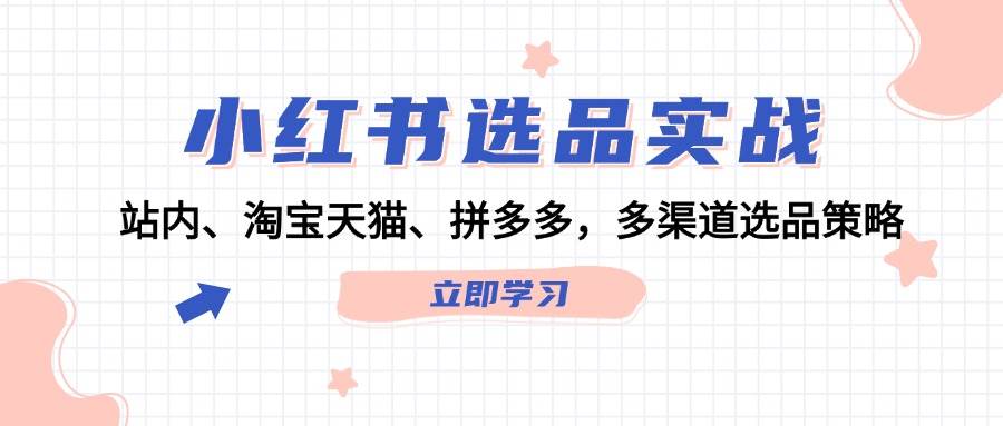 小红书选品实战：站内、淘宝天猫、拼多多，多渠道选品策略-知联副业