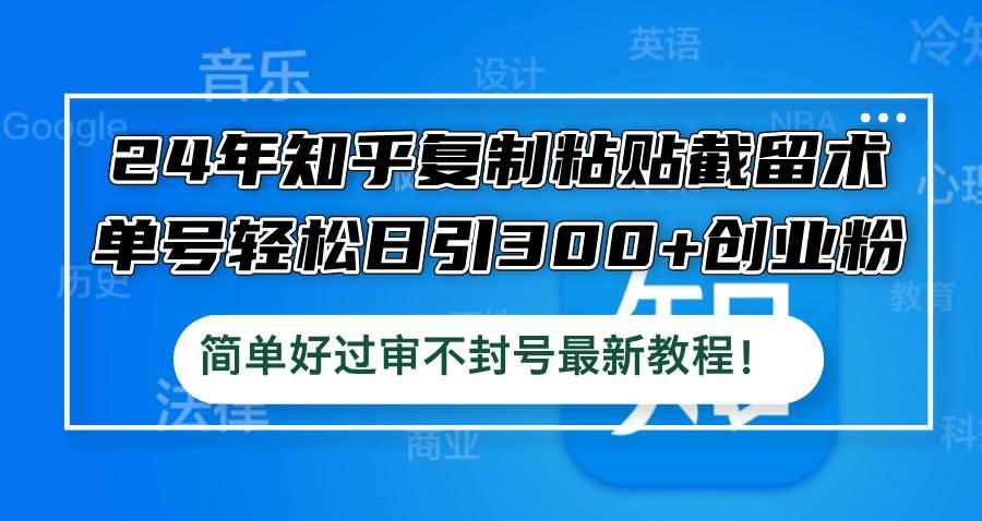 24年知乎复制粘贴截留术，单号轻松日引300+创业粉，简单好过审不封号最…-知联副业